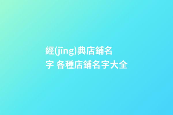 經(jīng)典店鋪名字 各種店鋪名字大全-第1張-店鋪起名-玄機(jī)派